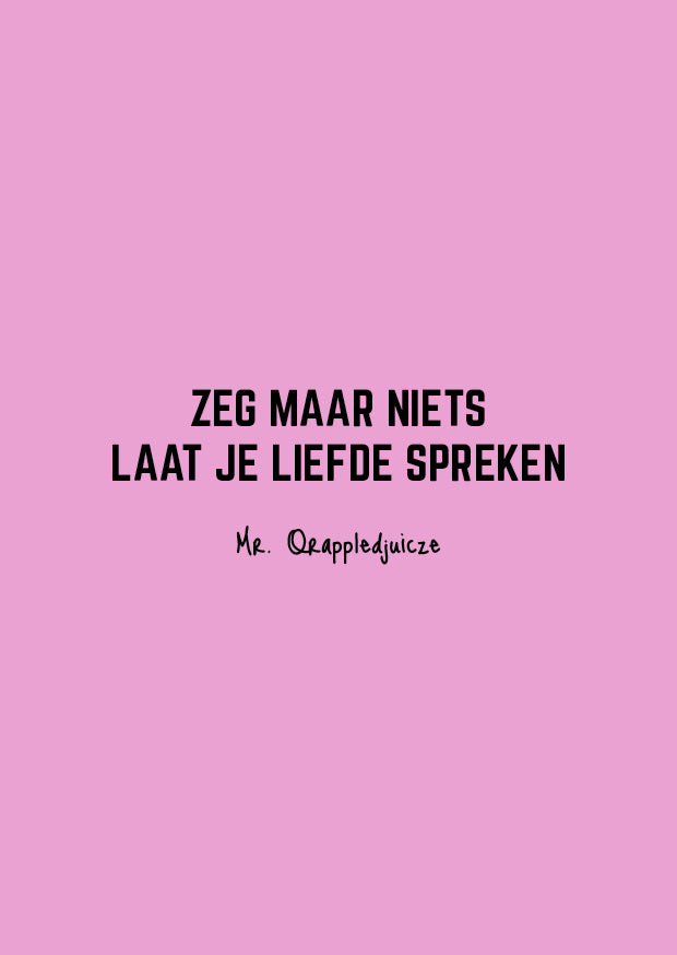 zeg maar niets laat je liefde spreken