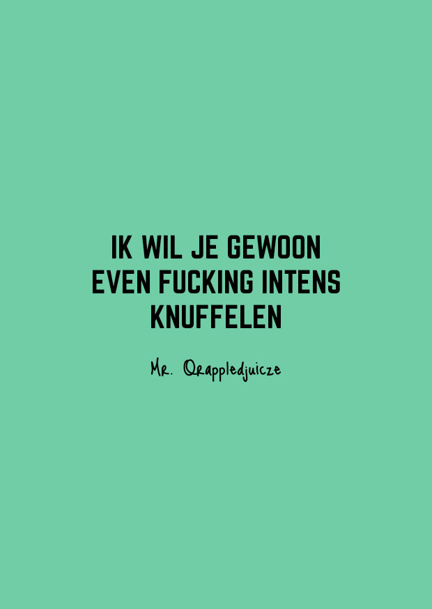 Ik wil je gewoon even fucking intens knuffelen